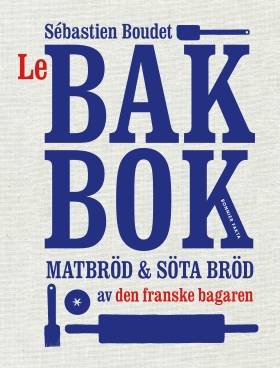 Le bakbok : matbröd & söta bröd av den franske bagaren