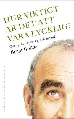 Hur viktigt är det att vara lycklig? : om lycka, mening och moral