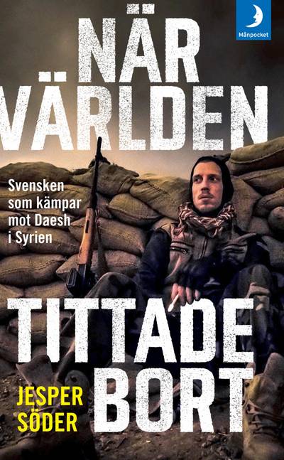 När världen tittade bort : svensken som kämpar mot Daesh i Syrien