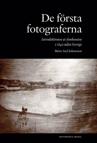 De första fotograferna : introduktionen av fotokonsten i 1840-talets Sverige