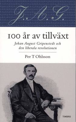 100 år av tillväxt : Johan August Gripenstedt och den liberala revolutionen