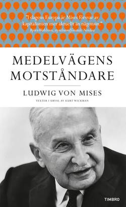 Medelvägens motståndare : Ludwig von Mises texter i urval av Kurt Wickman