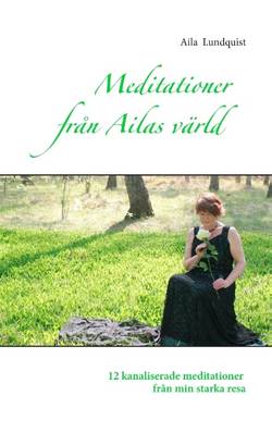 Meditationer från Ailas värld : 12 kanaliserade meditationer från min stark