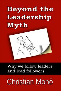 Beyond the Leadership Myth : Why We Follow Leaders and Lead Followers