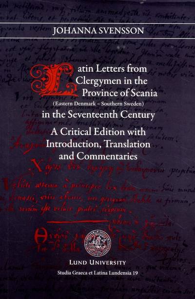 Latin letters from clergymen in the province of Scania in the Seventeeth century : (eastern Denmark - southern Sweden) : a critical edition with introduction, translation and commentaries