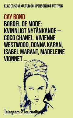 Bordel de mode : kläder som kultur och personligt uttryck - kvinnligt nytänkande : Coco Chanel, Vivienne Westwood, Donna Karan, Isabel Marant, Madeleine Vionnet …