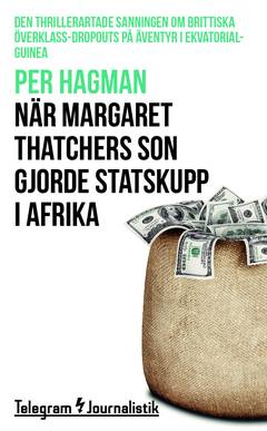 När Margaret Thatchers son gjorde statskupp i Afrika : den thrillerartade sanningen om brittiska överklass-dropouts på äventyr i Ekvatorialguinea