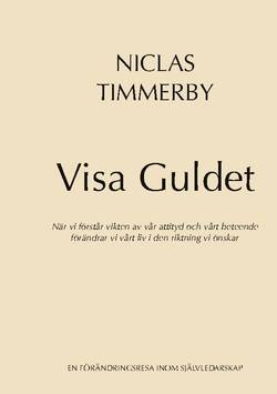 Visa Guldet : när vi förstår vikten av vår attityd och vårt beteende - förändrar vi vårt liv i den riktning vi önskar