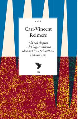 Eld och elegans : det högerradikala idéarvet från Schmitt till D'Annunzio