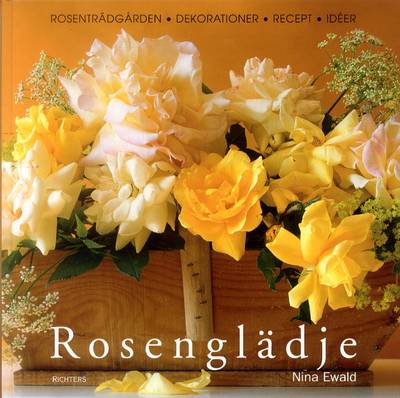 Rosenglädje : rosenträdgården, dekorationer, recept, idéer
