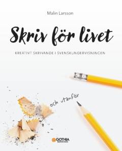 Skriv för livet : Kreativt skrivande i svenskundervisningen