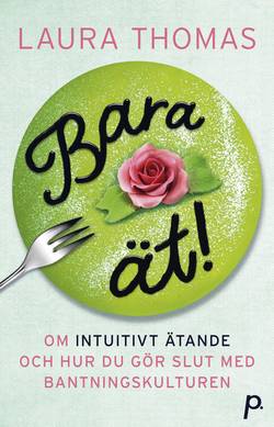 Bara ät! : om intuitivt ätande & hur du gör slut med bantningskulturen