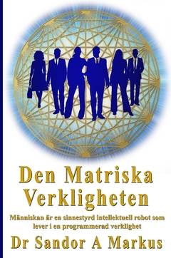 Den matriska verkligheten : människan är en sinnesstyrd intellektuell robot som lever i en programmerad verklighet