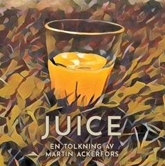 Juice : en tolkning av Martin Ackerfors