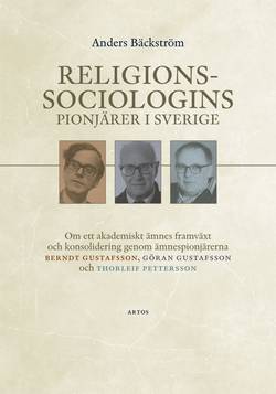 Religionssociologins pionjärer i Sverige : om ett akademiskt ämnes framväxt och konsolidering genom ämnespionjärerna Berndt Gustafsson, Göran Gustafsson och Thorleif Pettersson