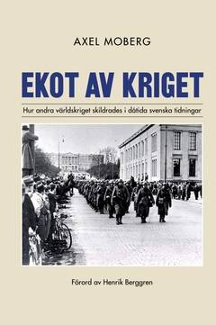 Ekot av kriget : Hur andra världskriget skildrades i dåtida svenska tidningar