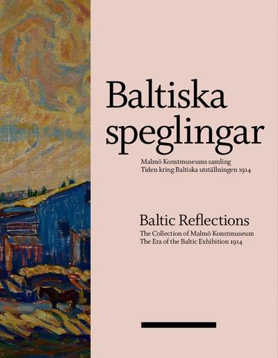 Baltiska speglingar : Malmö Konstmuseums samling - Tiden kring Baltiska utställningen 1914 / Baltic reflections : the collection of Malmö Konstmuseum - The era of the Baltic Exhibition 1914