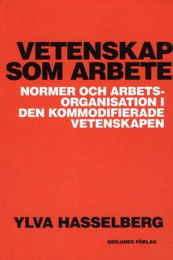 Vetenskap som arbete : normer och arbetsorganisation i den kommodifierade vetenskapen