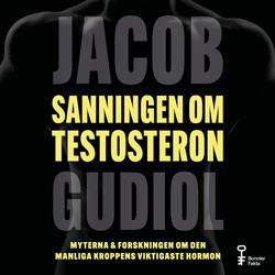 Sanningen om testosteron : Myterna & forskningen om den manliga kroppens viktigaste hormon