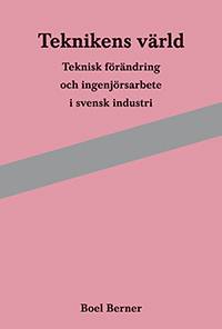 Teknikens värld : teknisk förändring och ingenjörsarbete i svensk industri