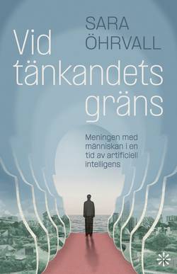 Vid tänkandets gräns : meningen med människan i en tid av artificiell intelligens