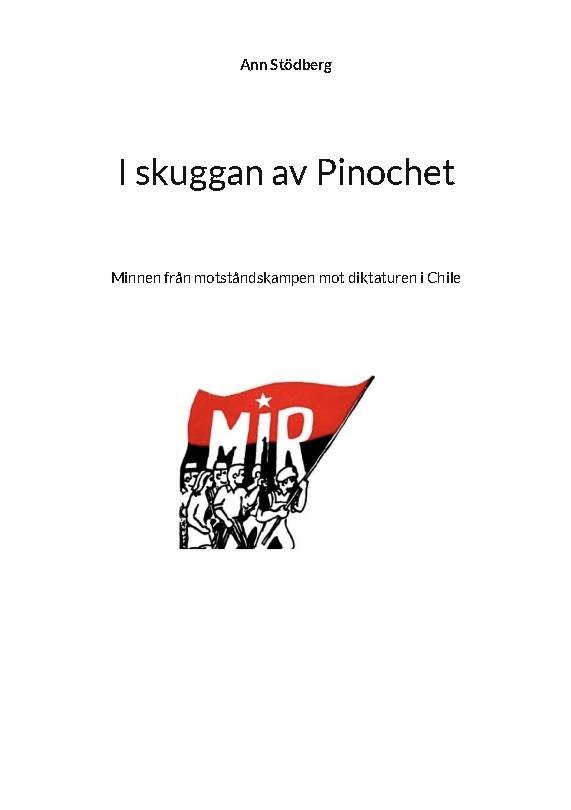 I skuggan av Pinochet : minnen från motståndskampen mot diktaturen i Chile - tillägnas kamraterna som gav sitt liv i kampen