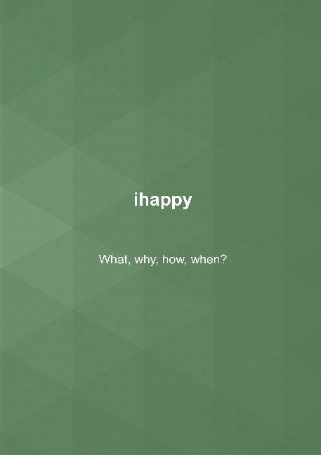 ihappy : what, why, how, when?