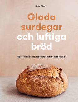 Glada surdegar och luftiga bröd : tips, tekniker och recept för lyckat surdegsbak