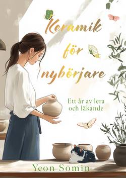 Keramik för nybörjare : ett år av lera och läkande
