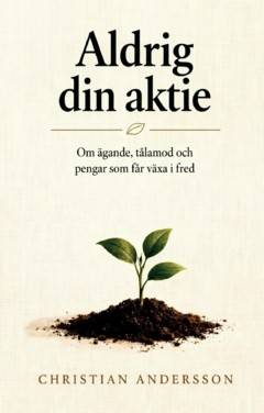 Aldrig din aktie : Om ägande, tålamod och pengar som får växa i fred