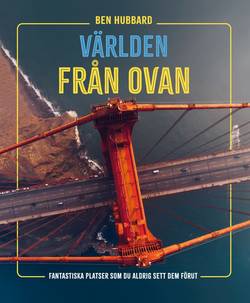 Världen från ovan : fantastiska platser som du aldrig sett dem förut