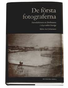 De första fotograferna : introduktionen av fotokonsten i 1840-talets Sverige