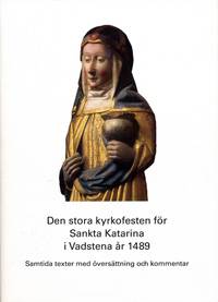 Den stora kyrkofesten för Sankta Katarina i Vadstena år 1489 : samtida texter med översättning och kommentar