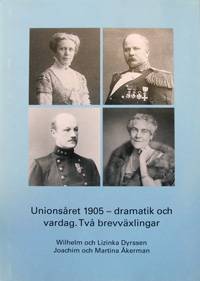 Unionsåret 1905 - dramatik och vardag : två brevväxlingar : Wilhelm och Lizinka Dyrssen, Joachim och Martina Åkerman