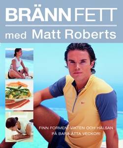 Bränn fett med Matt Roberts : finn formen, vikten och hälsan på bara åtta veckor!