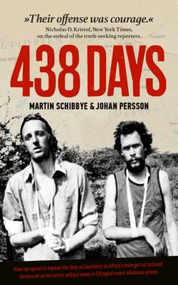 438 days : how our quest to expose the dirty oil business in the Horn of Africa got us tortured, sentenced as terrorists and put away in Ethiopia's most infamous prison