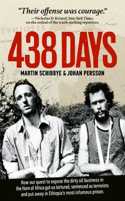 438 days : how our quest to expose the dirty oil business in the Horn of Africa got us tortured, sentenced as terrorists and put away in Ethiopia's most infamous prison