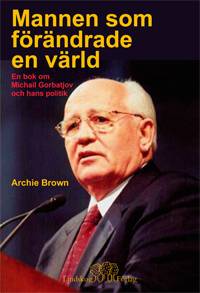 Mannen som förändrade en värld : en bok om Michail Gorbatjov och hans polit
