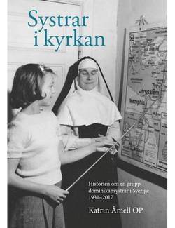 Systrar i kyrkan : historien om en grupp dominikansystrar i Sverige 1931-2017