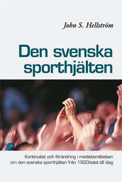Den svenska sporthjälten : kontinuitet och förändring i medieberättelsen  om den svenska sporthjälten från 1920-talet till idag