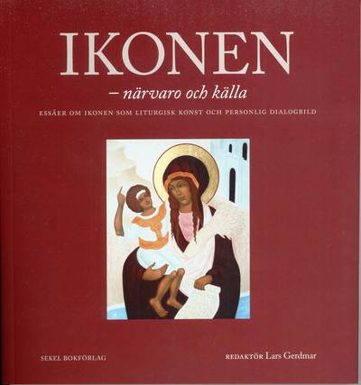 Ikonen - närvaro och källa : essäer om ikonen som liturgisk konst och personlig dialogbild