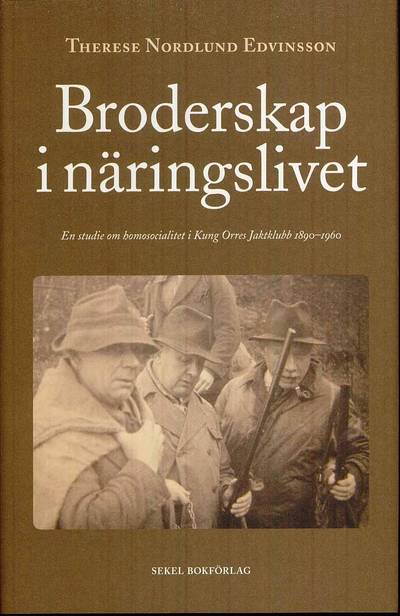 Broderskap i näringslivet : en studie om homosocialitet i Kung Orres Jaktklubb 1890-1960