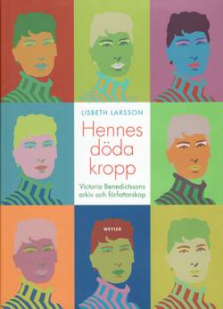 Hennes döda kropp : Victoria Benedictssons arkiv och författarskap