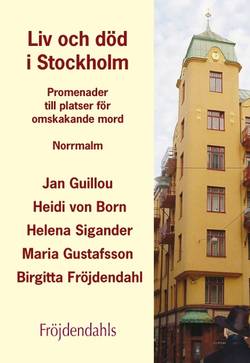 Liv och död i Stockholm : Promenader till platser för omskakande mord