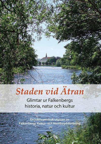Staden vid Ätran - Glimtar ur Falkenbergs historia, natur och kultur