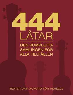 444 låtar : den kompletta samligen för alla tillfällen : texter och ackord för ukulele