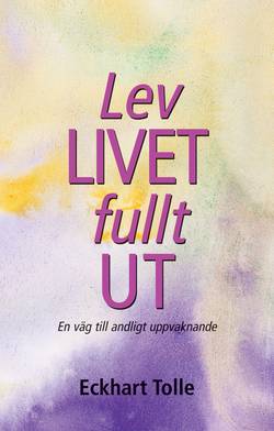 Lev livet fullt ut! : en väg till andligt uppvaknande