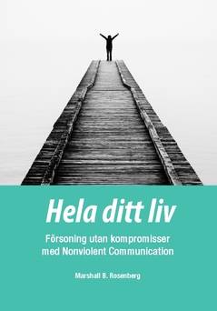 Hela ditt liv : försoning utan kompromisser med Nonviolent Communication