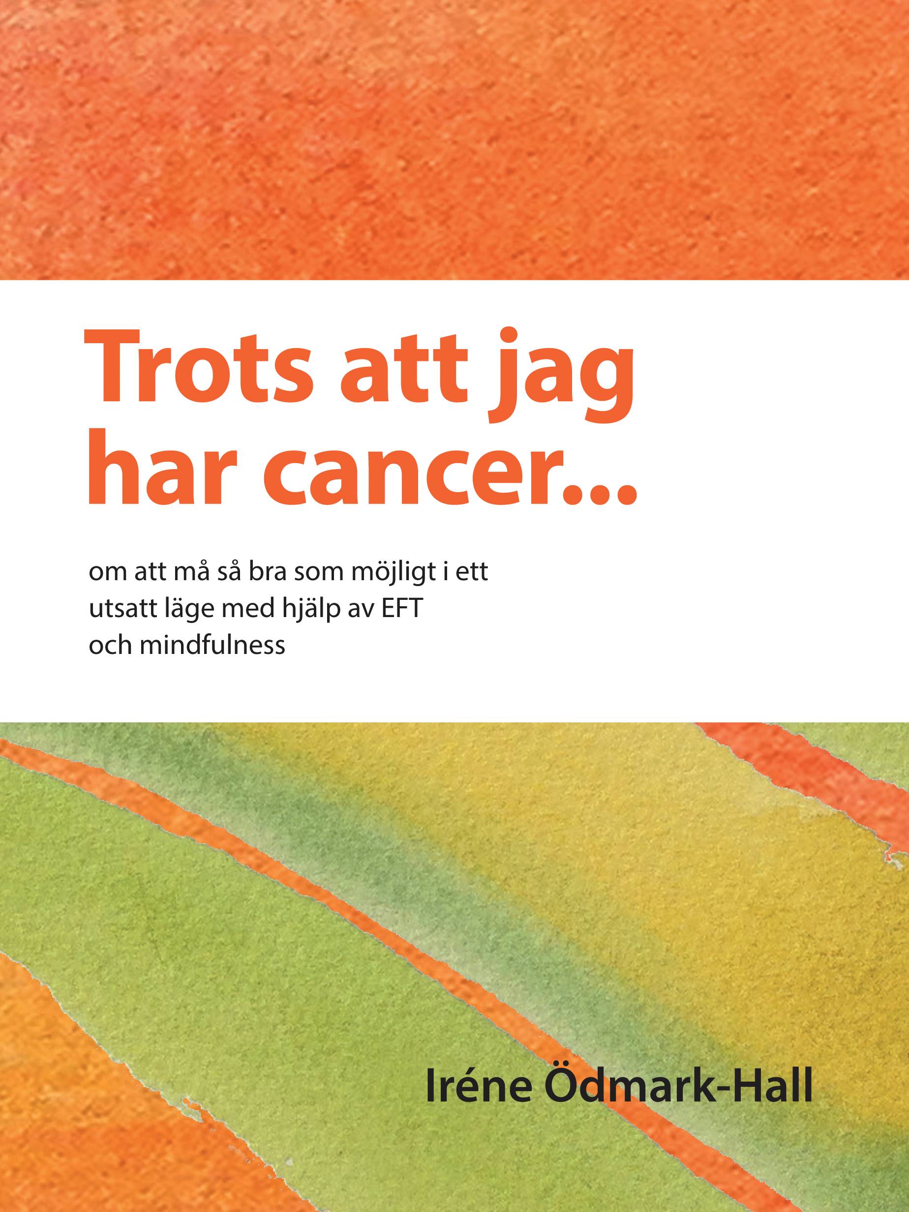 Trots att jag har cancer - om att må så bra som möjligt i ett utsatt läge  med hjälp av EFT och mindfulness