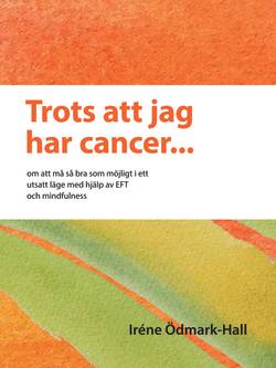 Trots att jag har cancer - om att må så bra som möjligt i ett utsatt läge  med hjälp av EFT och mindfulness